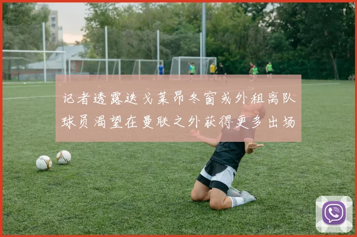 记者透露迭戈莱昂冬窗或外租离队球员渴望在曼联之外获得更多出场机会