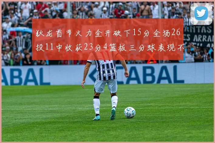 狄龙首节火力全开砍下15分全场26投11中收获23分4篮板三分球表现不佳