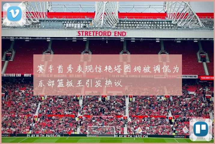 赛季首秀表现惊艳塔图姆被调侃为东部篮板王引发热议