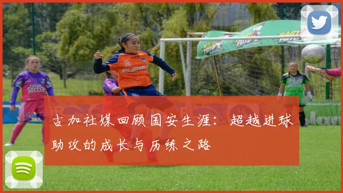 古加社媒回顾国安生涯：超越进球助攻的成长与历练之路