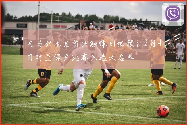 内马尔术后首次触球训练预计2月4日对圣保罗比赛入选大名单