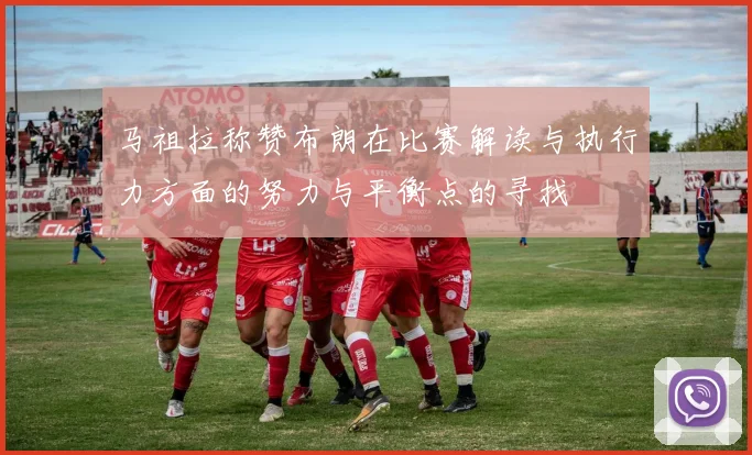 马祖拉称赞布朗在比赛解读与执行力方面的努力与平衡点的寻找