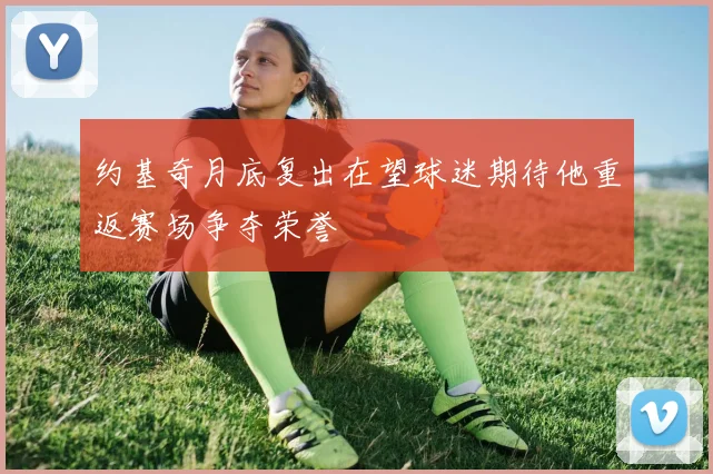 约基奇月底复出在望球迷期待他重返赛场争夺荣誉