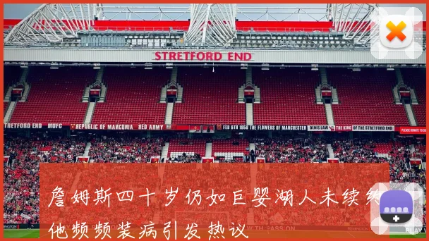 詹姆斯四十岁仍如巨婴湖人未续约他频频装病引发热议