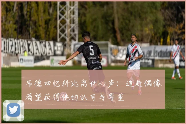 韦德回忆科比离世心声：追赶偶像渴望获得他的认可与尊重