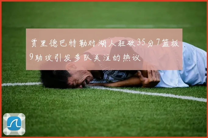 贾里德巴特勒对湖人狂砍35分7篮板9助攻引发多队关注的热议