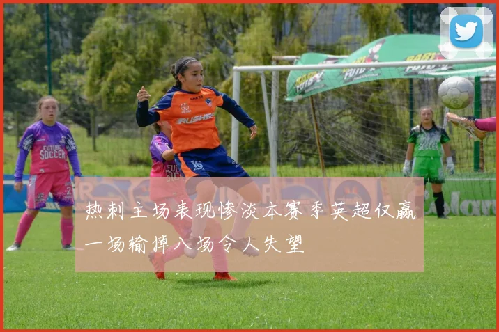 热刺主场表现惨淡本赛季英超仅赢一场输掉八场令人失望
